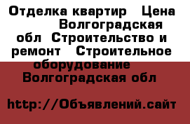 Отделка квартир › Цена ­ 100 - Волгоградская обл. Строительство и ремонт » Строительное оборудование   . Волгоградская обл.